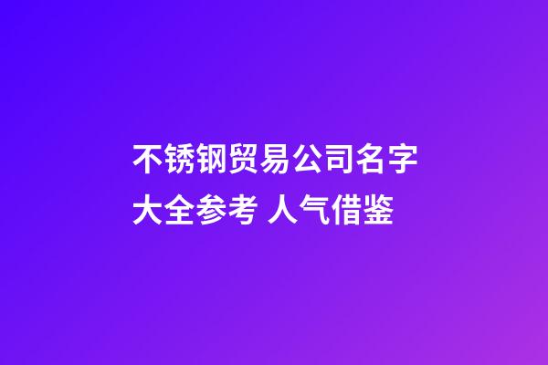 不锈钢贸易公司名字大全参考 人气借鉴-第1张-公司起名-玄机派